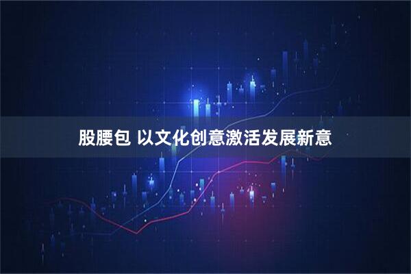 股腰包 以文化创意激活发展新意