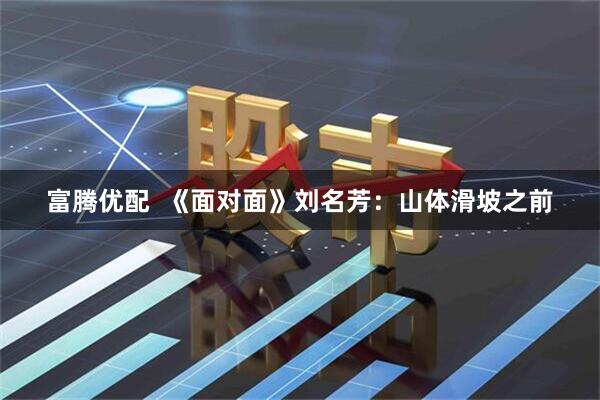 富腾优配  《面对面》刘名芳：山体滑坡之前