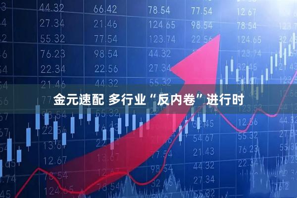 金元速配 多行业“反内卷”进行时