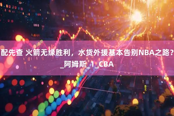 配先查 火箭无缘胜利，水货外援基本告别NBA之路？_阿姆斯_1_CBA