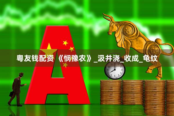 粤友钱配资 《悯豫农》_汲井浇_收成_龟纹