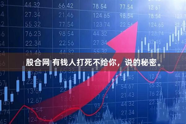 股合网 有钱人打死不给你，说的秘密。