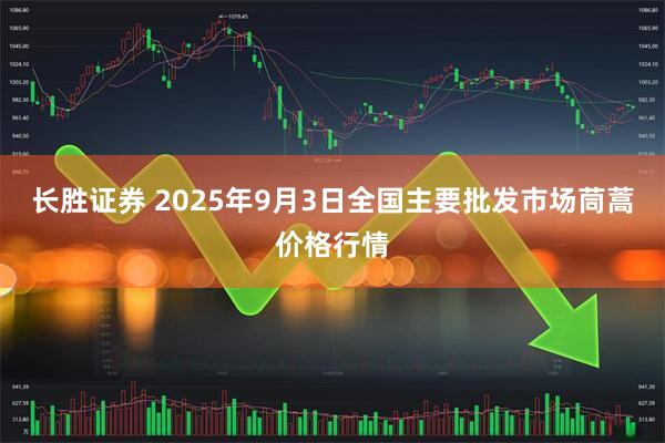 长胜证券 2025年9月3日全国主要批发市场茼蒿价格行情
