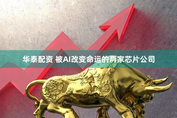 华泰配资 被AI改变命运的两家芯片公司