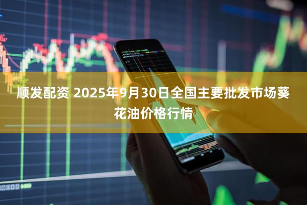 顺发配资 2025年9月30日全国主要批发市场葵花油价格行情