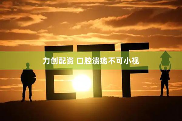 力创配资 口腔溃疡不可小视