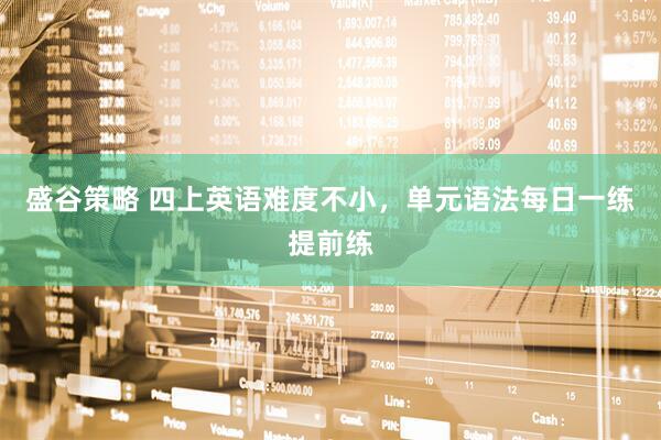 盛谷策略 四上英语难度不小，单元语法每日一练提前练