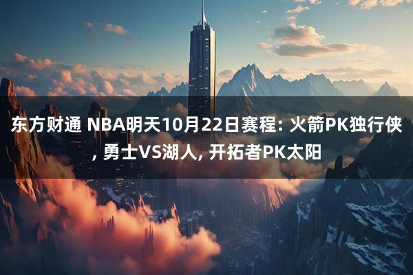 东方财通 NBA明天10月22日赛程: 火箭PK独行侠, 勇士VS湖人, 开拓者PK太阳
